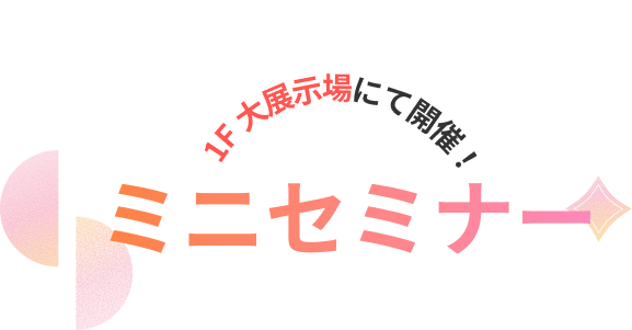 1F 大展示場にて開催!ミニセミナー